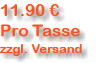 11.90 € Pro Tasse zzgl. Versand